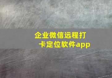 企业微信远程打卡定位软件app