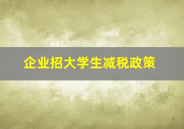 企业招大学生减税政策