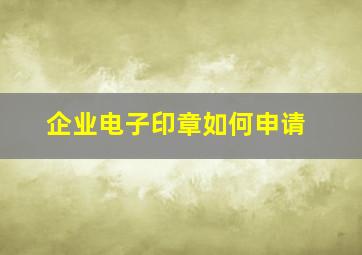 企业电子印章如何申请