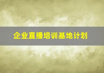 企业直播培训基地计划