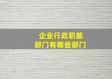 企业行政职能部门有哪些部门