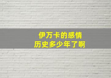 伊万卡的感情历史多少年了啊