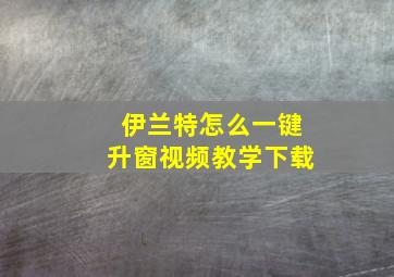 伊兰特怎么一键升窗视频教学下载