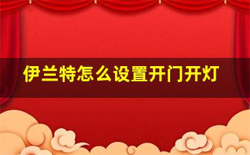 伊兰特怎么设置开门开灯