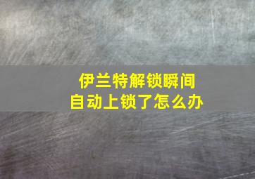 伊兰特解锁瞬间自动上锁了怎么办