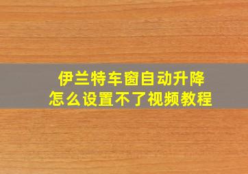 伊兰特车窗自动升降怎么设置不了视频教程