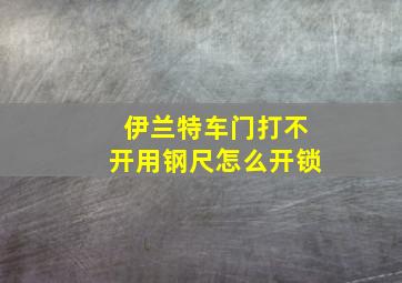 伊兰特车门打不开用钢尺怎么开锁