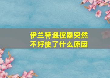 伊兰特遥控器突然不好使了什么原因