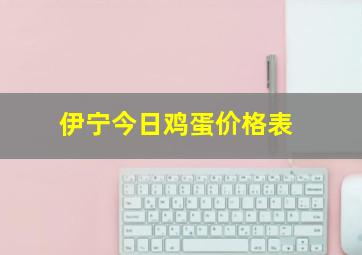 伊宁今日鸡蛋价格表