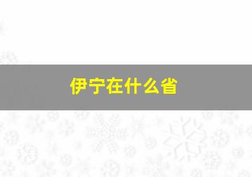 伊宁在什么省