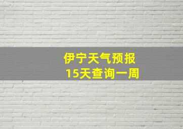 伊宁天气预报15天查询一周