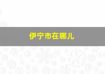 伊宁市在哪儿