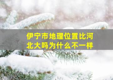 伊宁市地理位置比河北大吗为什么不一样