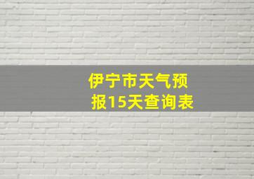 伊宁市天气预报15天查询表