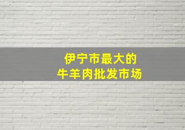 伊宁市最大的牛羊肉批发市场