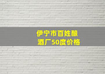 伊宁市百姓酿酒厂50度价格