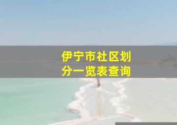 伊宁市社区划分一览表查询