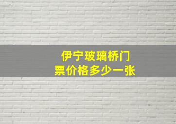 伊宁玻璃桥门票价格多少一张