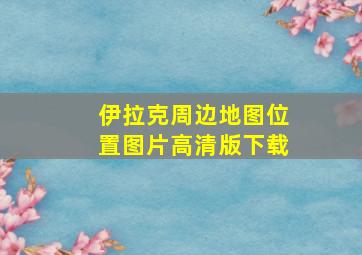 伊拉克周边地图位置图片高清版下载