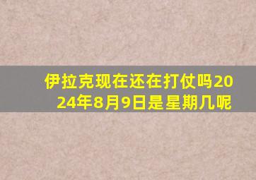 伊拉克现在还在打仗吗2024年8月9日是星期几呢