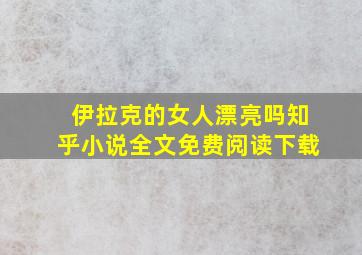 伊拉克的女人漂亮吗知乎小说全文免费阅读下载