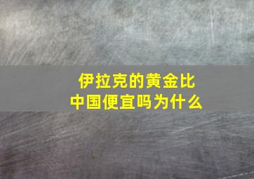 伊拉克的黄金比中国便宜吗为什么