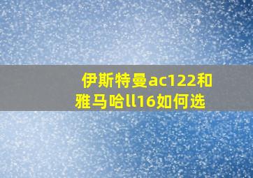 伊斯特曼ac122和雅马哈ll16如何选