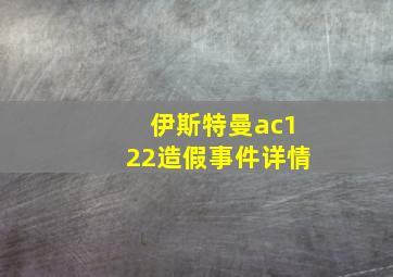 伊斯特曼ac122造假事件详情