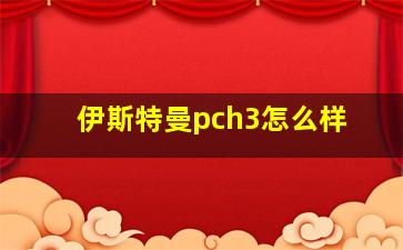 伊斯特曼pch3怎么样