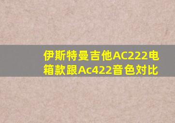 伊斯特曼吉他AC222电箱款跟Ac422音色対比