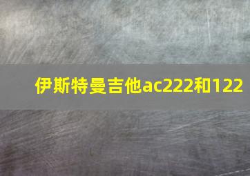 伊斯特曼吉他ac222和122