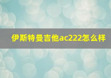 伊斯特曼吉他ac222怎么样