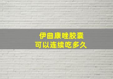 伊曲康唑胶囊可以连续吃多久