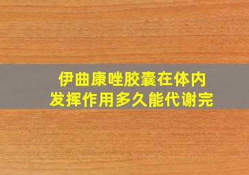 伊曲康唑胶囊在体内发挥作用多久能代谢完