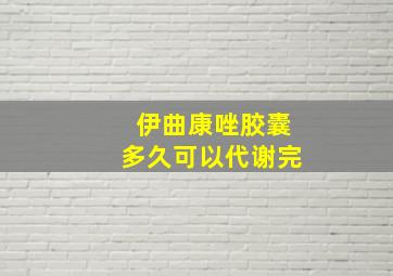 伊曲康唑胶囊多久可以代谢完