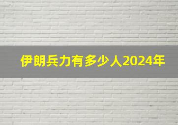 伊朗兵力有多少人2024年