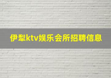 伊犁ktv娱乐会所招聘信息