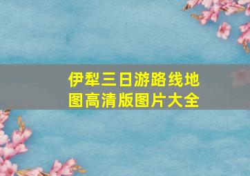 伊犁三日游路线地图高清版图片大全