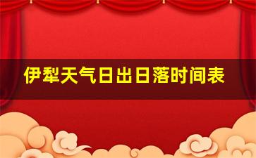 伊犁天气日出日落时间表