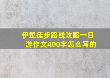 伊犁徒步路线攻略一日游作文400字怎么写的