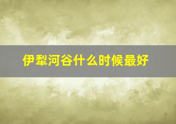 伊犁河谷什么时候最好