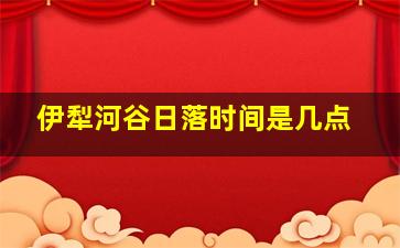 伊犁河谷日落时间是几点