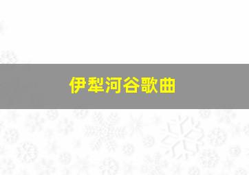 伊犁河谷歌曲