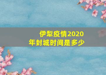 伊犁疫情2020年封城时间是多少