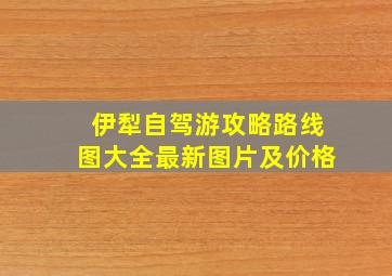 伊犁自驾游攻略路线图大全最新图片及价格