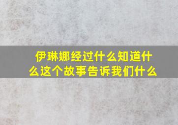 伊琳娜经过什么知道什么这个故事告诉我们什么