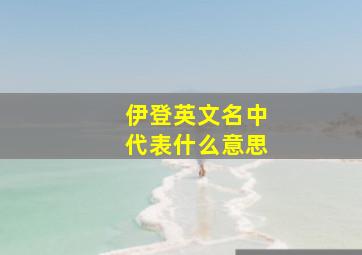 伊登英文名中代表什么意思