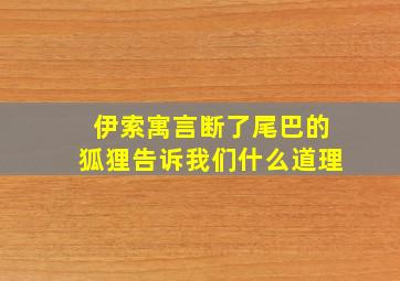 伊索寓言断了尾巴的狐狸告诉我们什么道理