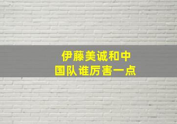 伊藤美诚和中国队谁厉害一点