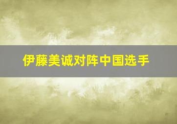 伊藤美诚对阵中国选手